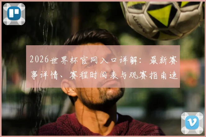 2026世界杯官网入口详解：最新赛事详情、赛程时间表与观赛指南速递
