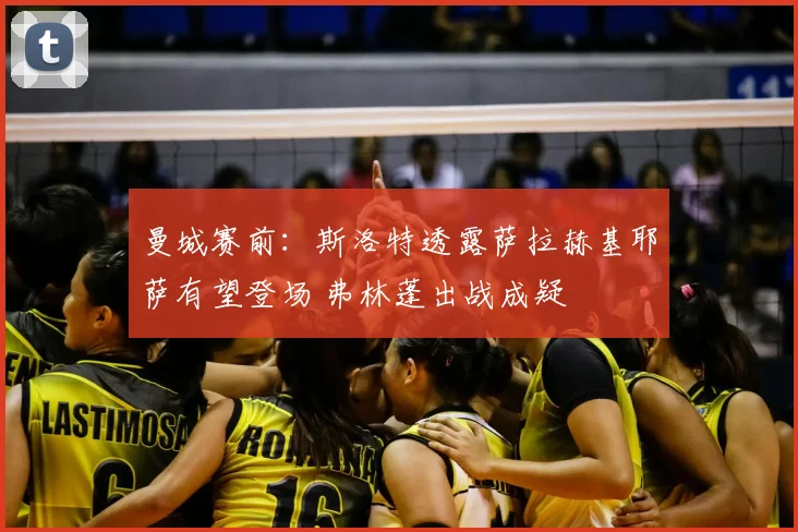 曼城赛前：斯洛特透露萨拉赫基耶萨有望登场 弗林蓬出战成疑