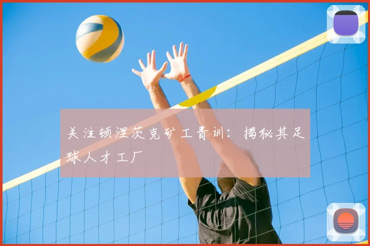 关注顿涅茨克矿工青训：揭秘其足球人才工厂