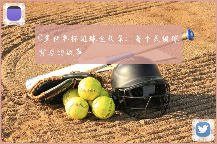C罗世界杯进球全收录:每个关键球背后的故事