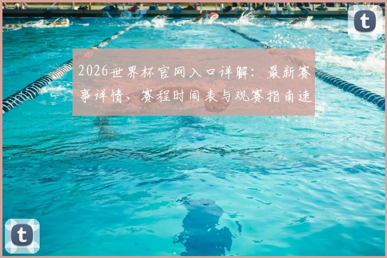 2026世界杯官网入口详解:最新赛事详情、赛程时间表与观赛指南速递