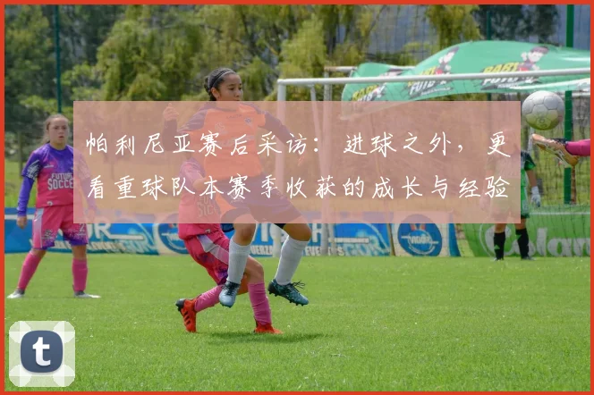 帕利尼亚赛后采访:进球之外,更看重球队本赛季收获的成长与经验总结