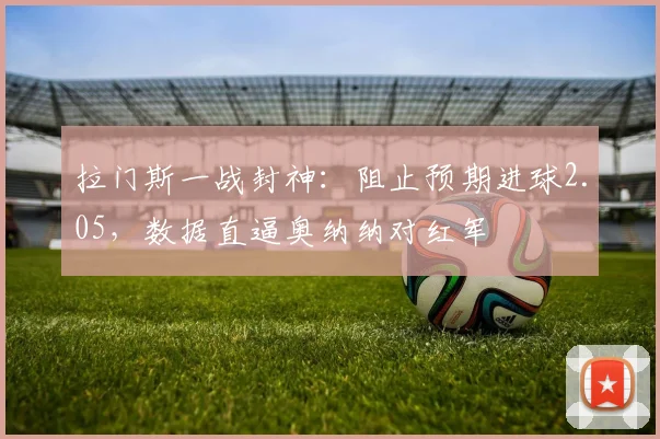 拉门斯一战封神:阻止预期进球2.05,数据直逼奥纳纳对红军