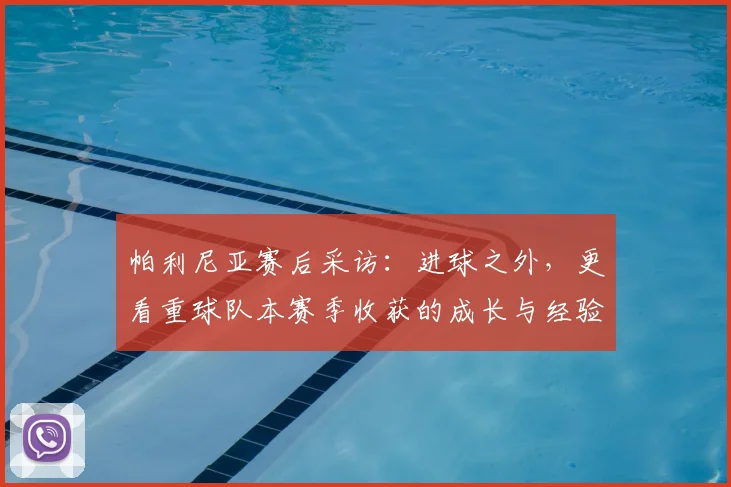 帕利尼亚赛后采访：进球之外，更看重球队本赛季收获的成长与经验总结