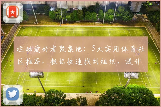 运动爱好者聚集地：5大实用体育社区推荐，教你快速找到组织、提升锻炼水平